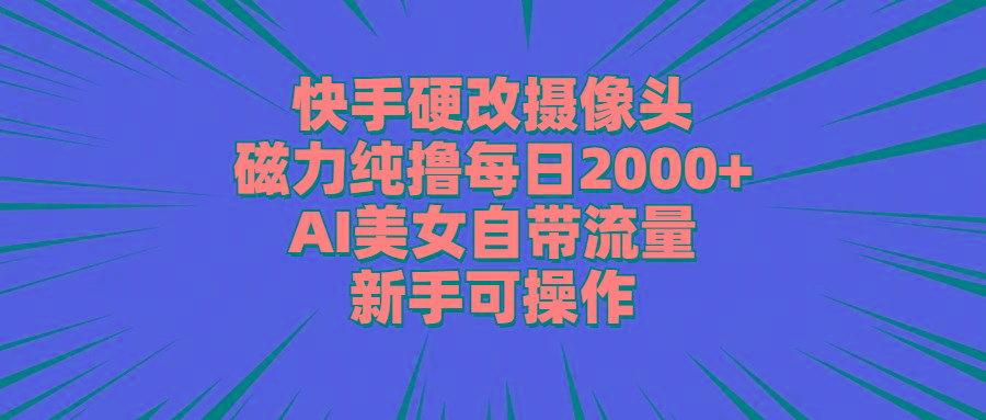 快手硬改摄像头，磁力纯撸每日2000+，AI美女自带流量，新手可操作-泡泡网赚