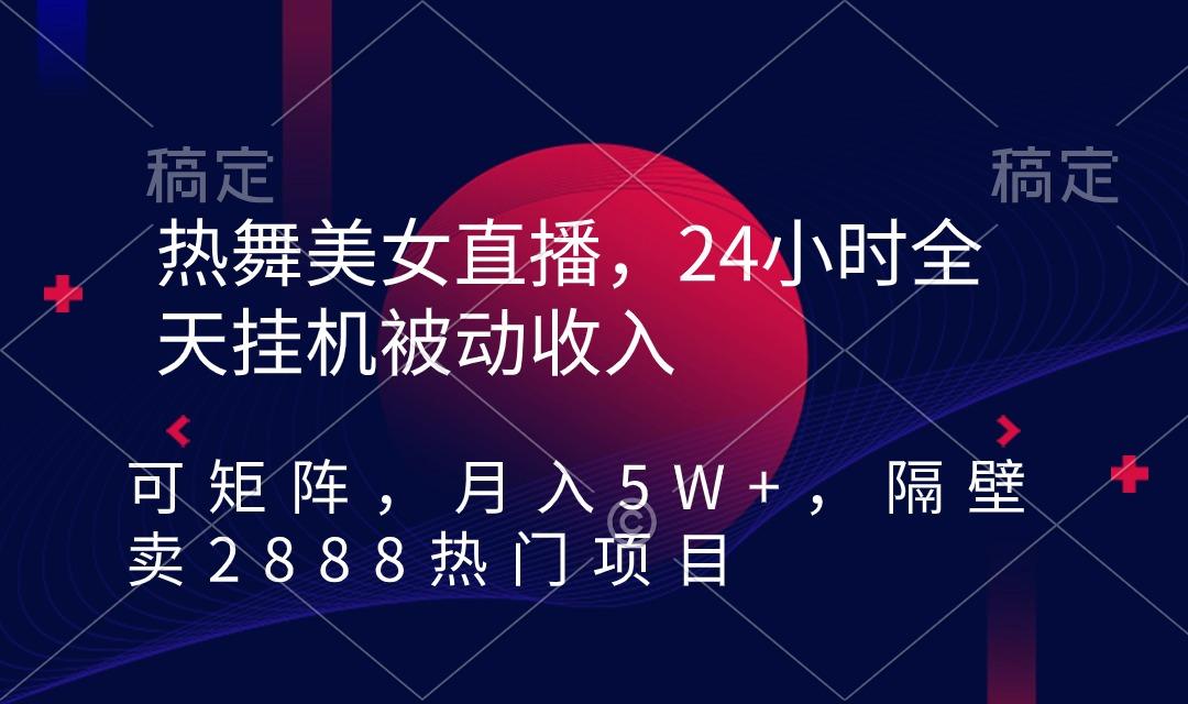 热舞美女直播，24小时全天挂机被动收入，可矩阵 月入5W+隔壁卖2888热门项目-泡泡网赚