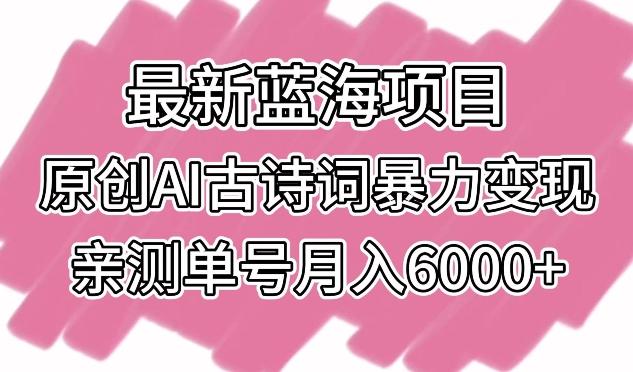 最新蓝海项目，原创AI古诗词暴力变现，亲测单号月入6000+【揭秘】-泡泡网赚