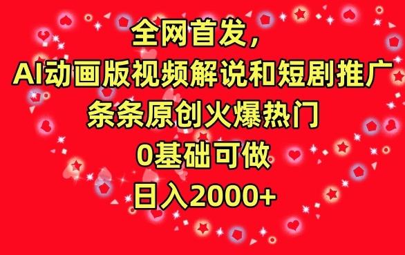 全网首发，AI动画版视频解说和短剧推广，条条原创火爆热门，0基础可做，日入2000+【揭秘】-泡泡网赚