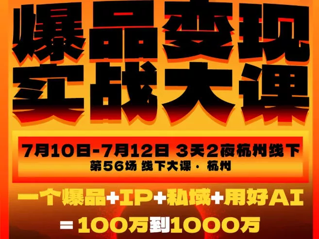 爆品变现实战大课，从爆品，到流量，到成交，一个爆品+IP+私域+用好AI=100W到1000W(7月10-12日)-泡泡网赚