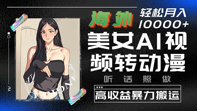 海外美女AI视频转动漫，高收益暴力搬运，听话照做，轻松月入10000+-泡泡网赚