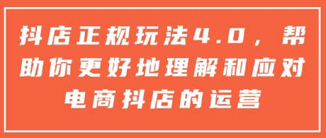 抖店正规玩法4.0，帮助你更好地理解和应对电商抖店的运营-泡泡网赚