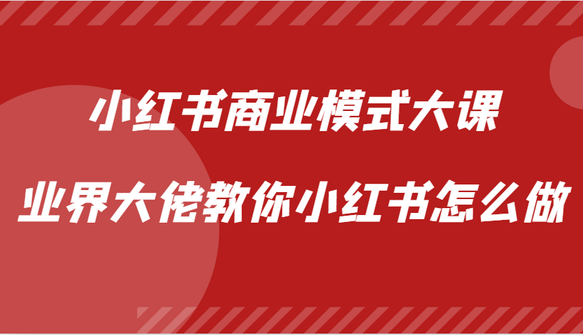 小红书商业模式大课，业界大佬教你小红书怎么做【视频课】-泡泡网赚