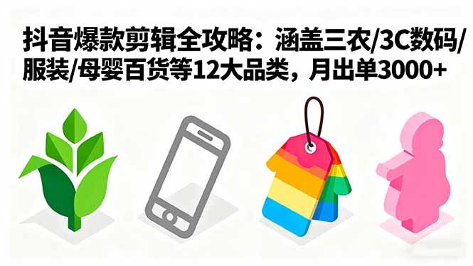 爆款剪辑全攻略：涵盖三农/3C数码/服装/母婴百货等12大品类，月出单3000+-泡泡网赚