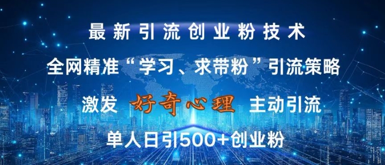 激发好奇心，全网精准‘学习、求带粉’引流技术，无封号风险，单人日引500+创业粉【揭秘】-泡泡网赚