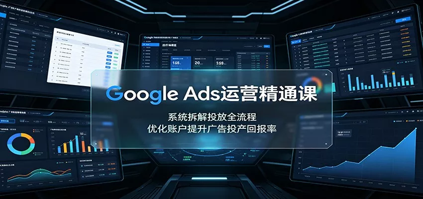 Google Ads运营精通课：系统拆解投放全流程，优化账户提升广告投产回报率-泡泡网赚
