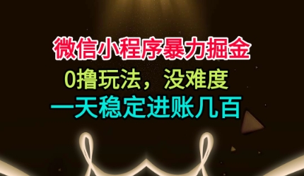 微信小程序暴力掘金，0撸玩法，没难度，一天稳定进账几张【揭秘】-泡泡网赚