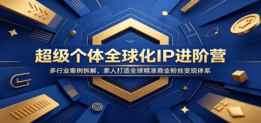 超级个体全球化IP进阶营：多行业案例拆解，素人打造全球精准商业粉丝变现体系-泡泡网赚