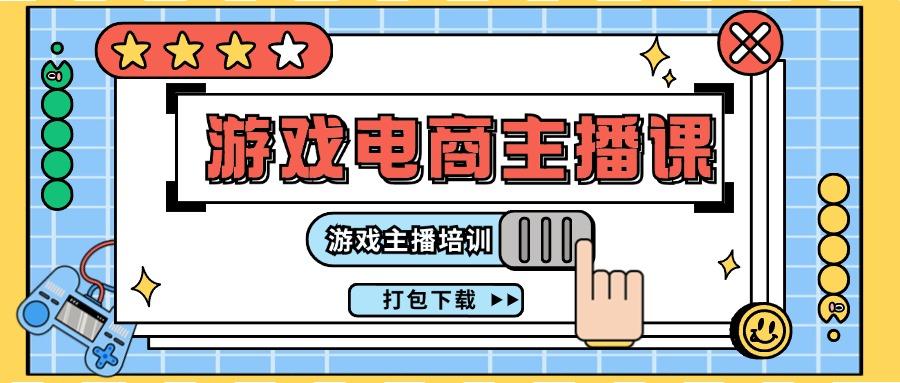 0基础入门游戏电商主播课程：游戏主播培训打包下载(23节)-泡泡网赚