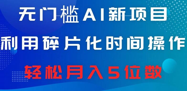 无门槛AI新项目，利用碎片化时间操作，日入600+，轻松月入5位数-泡泡网赚