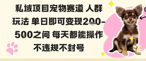 私域宠物项目赛道人群玩法单日即可变现2-5张之间每天都能操作不违规不封号-泡泡网赚