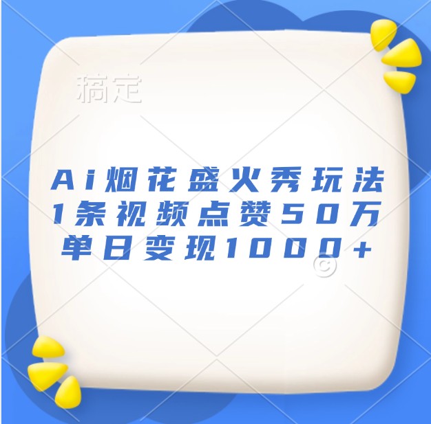 Ai烟花盛火秀玩法，1条视频点赞50万，单日变现1000+-泡泡网赚