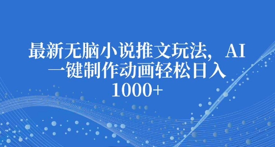 最新无脑小说推文玩法，AI一键制作动画轻松日入多张【揭秘】-泡泡网赚