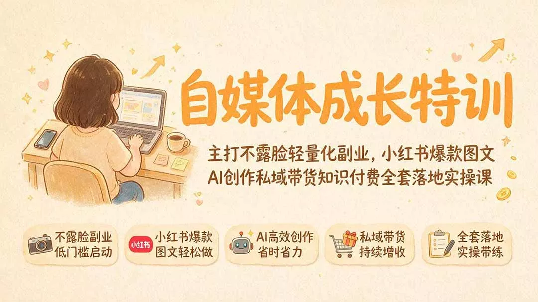 自媒体成长特训｜主打不露脸轻量化副业，小红书爆款图文AI创作私域带货知识付费全套落地实操课-泡泡网赚