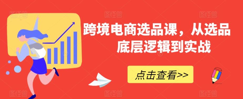 跨境电商选品课，从选品到底层逻辑到实战-泡泡网赚