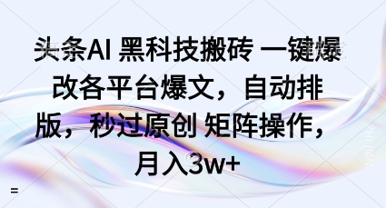 头条AI黑科技搬砖项目一键爆改各平台爆文，自动排版，秒过原创矩阵操作，月入3w+【揭秘】-泡泡网赚