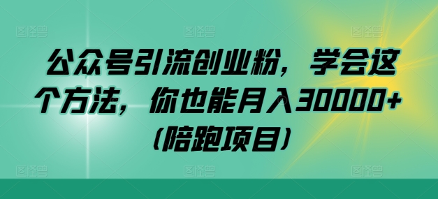 公众号引流创业粉，学会这个方法，你也能月入30000+ (陪跑项目)-泡泡网赚