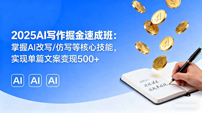 2025AI写作掘金速成班：掌握AI改写/仿写等核心技能，实现单篇文案变现500+-泡泡网赚