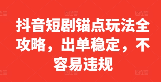 抖音短剧锚点玩法全攻略，出单稳定，不容易违规-泡泡网赚