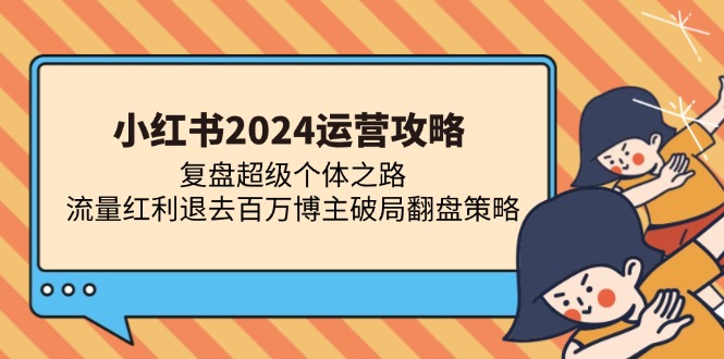 小红书2024运营攻略：复盘超级个体之路 流量红利退去百万博主破局翻盘-泡泡网赚