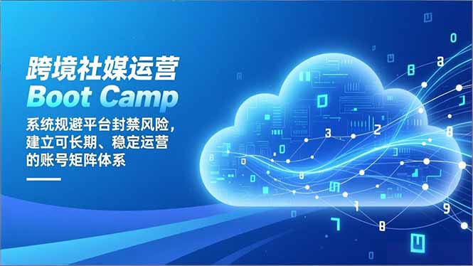跨境社媒运营Boot Camp：系统规避平台封禁风险，建立可长期、稳定运营的账号矩阵体系-泡泡网赚