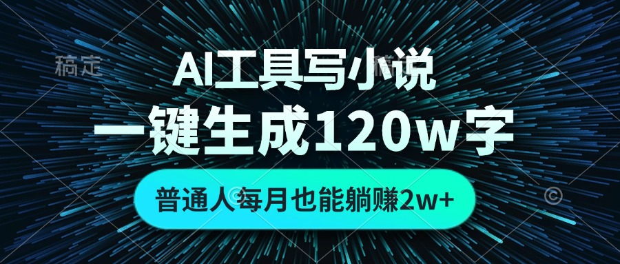 AI工具写小说，一键生成120万字，普通人每月也能躺赚2w+-泡泡网赚