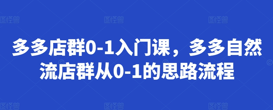 多多店群0-1入门课，多多自然流店群从0-1的思路流程-泡泡网赚