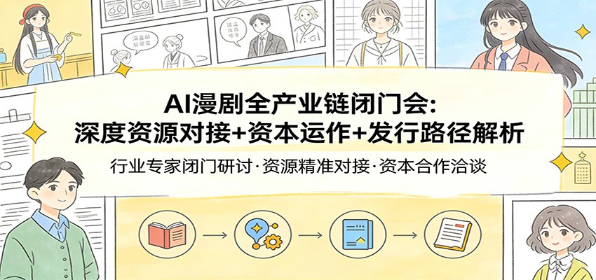 AI漫剧全产业链闭门会：深度资源对接+资本运作+发行路径解析-泡泡网赚