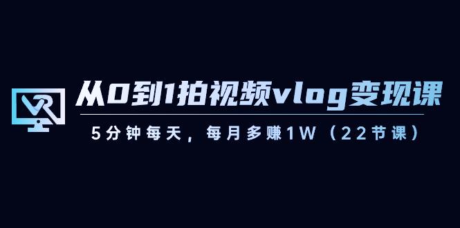 从0到1拍视频vlog变现课，5分钟每天，每月多赚1W（22节课）-泡泡网赚