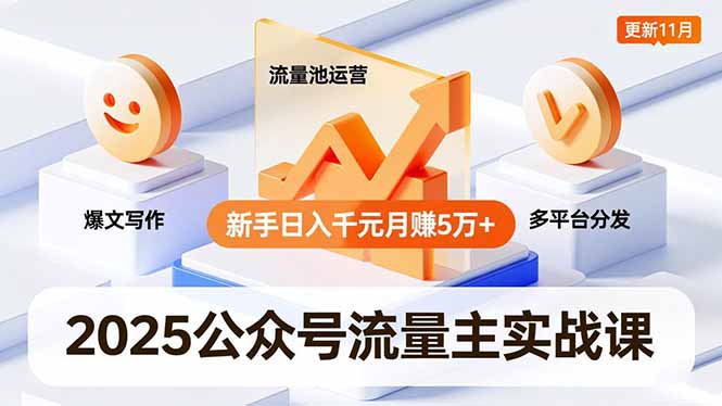 2025公众号流量主实战课，爆文写作、流量池运营、多平台分发，新手日入千元月赚5万+更新11月-泡泡网赚