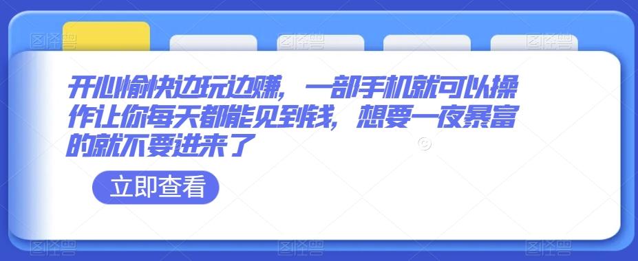 开心愉快边玩边赚，一部手机就可以操作让你每天都能见到钱，想要一夜暴富的就不要进来了-泡泡网赚