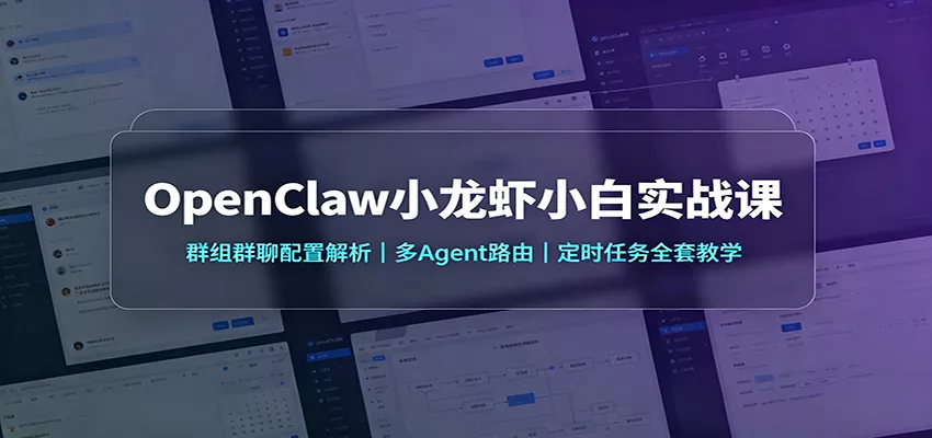 OpenClaw小龙虾小白实战课：群组群聊配置解析，多Agent路由，定时任务全套教学-泡泡网赚