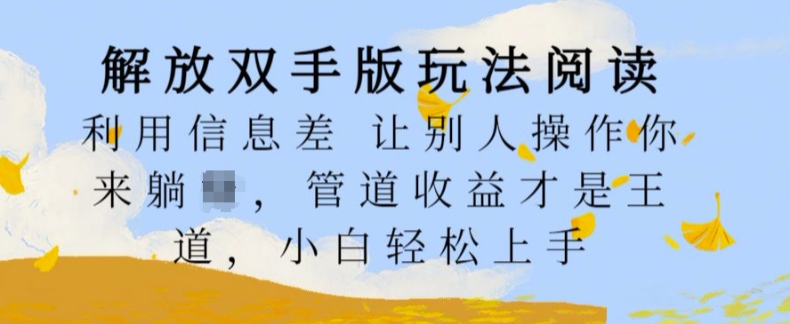 解放双手版玩法阅读，利用信息差让别人操作你来躺Z，管道收益才是王道，小白轻松上手【揭秘】-泡泡网赚