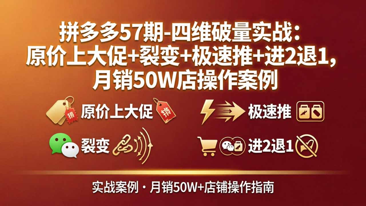 拼多多57期-四维破量实战：原价上大促+裂变+极速推+进2退1，月销50W店操作案例-泡泡网赚