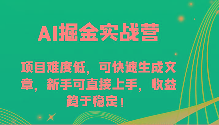 AI掘金实战营-项目难度低，可快速生成文章，新手可直接上手，收益趋于稳定！-泡泡网赚