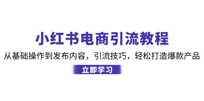 小红书电商引流教程：从基础操作到发布内容，引流技巧，轻松打造爆款产品-泡泡网赚