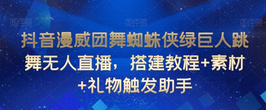 抖音漫威团舞蜘蛛侠绿巨人跳舞无人直播，搭建教程+素材+礼物触发助手-泡泡网赚