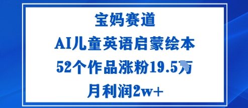 宝妈赛道：AI儿童英语启蒙绘本52个作品涨粉19.5W月利润2w+-泡泡网赚