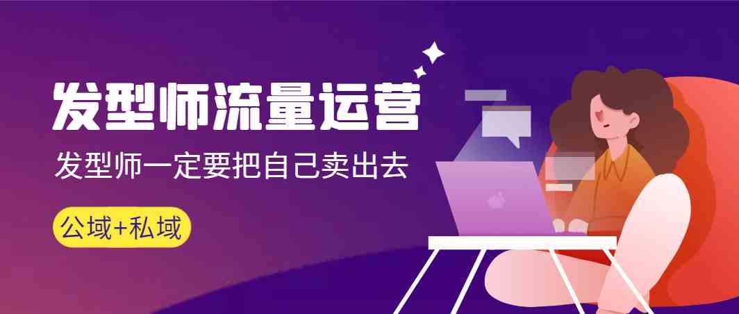 发型师流量运营，发型师一定要把自己卖出去(公域+私城)-泡泡网赚
