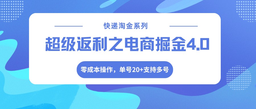 快递淘金系列；超级返利之电商掘金4.0，零成本操作，单号20+支持多号-泡泡网赚