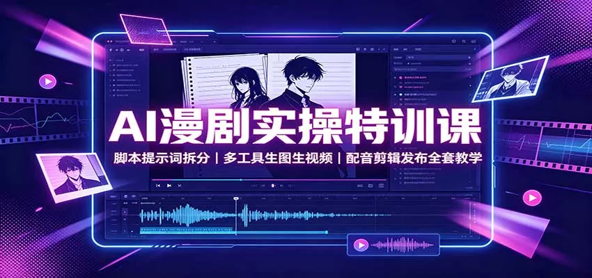 AI漫剧实操特训课：脚本提示词拆分，多工具生图生视频，配音剪辑发布全套教学-泡泡网赚