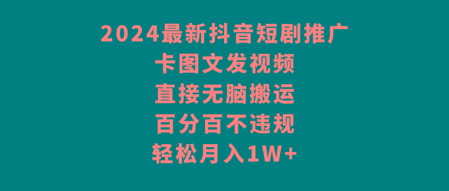 2024最新抖音短剧推广，卡图文发视频 直接无脑搬 百分百不违规 轻松月入1W+-泡泡网赚