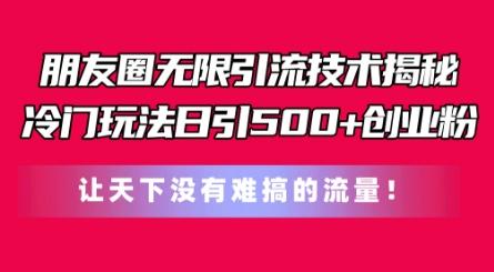 朋友圈无限引流技术，一个冷门玩法日引500+创业粉，让天下没有难搞的流量【揭秘】-泡泡网赚