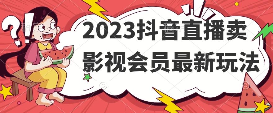 2023抖音直播卖影视会员最新玩法-泡泡网赚