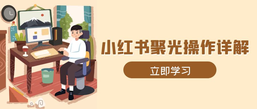 小红书聚光操作详解，涵盖素材、开户、定位、计划搭建等全流程实操-泡泡网赚