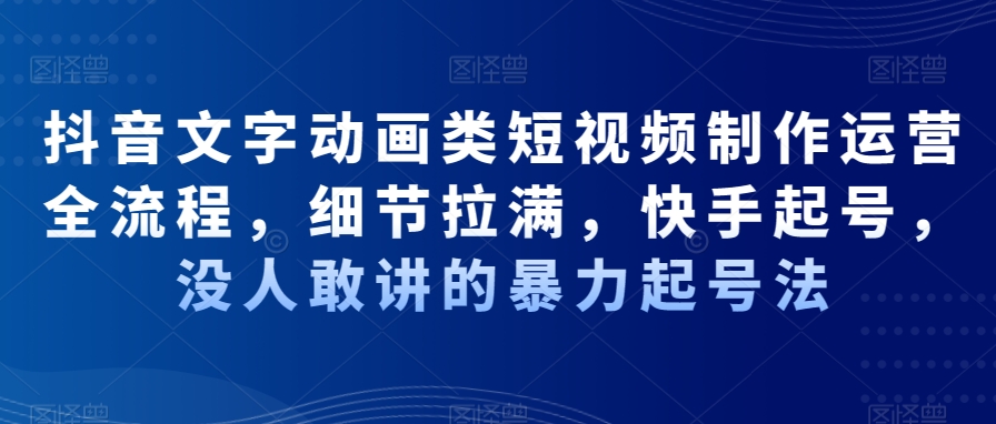 抖音文字动画类短视频制作运营全流程，细节拉满，快手起号，没人敢讲的暴力起号法-泡泡网赚