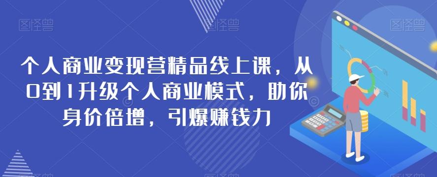个人商业变现营精品线上课，从0到1升级个人商业模式，助你身价倍增，引爆赚钱力-泡泡网赚