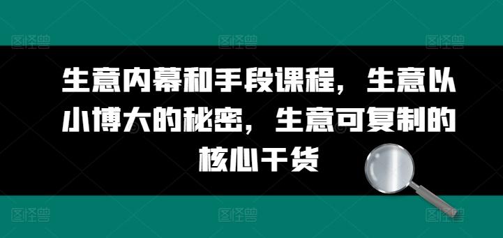 生意内幕和手段课程，生意以小博大的秘密，生意可复制的核心干货-泡泡网赚