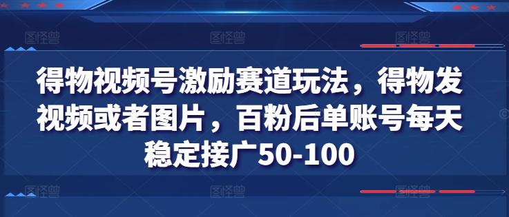 得物视频号激励赛道玩法，得物发视频或者图片，百粉后单账号每天稳定接广50-100-泡泡网赚